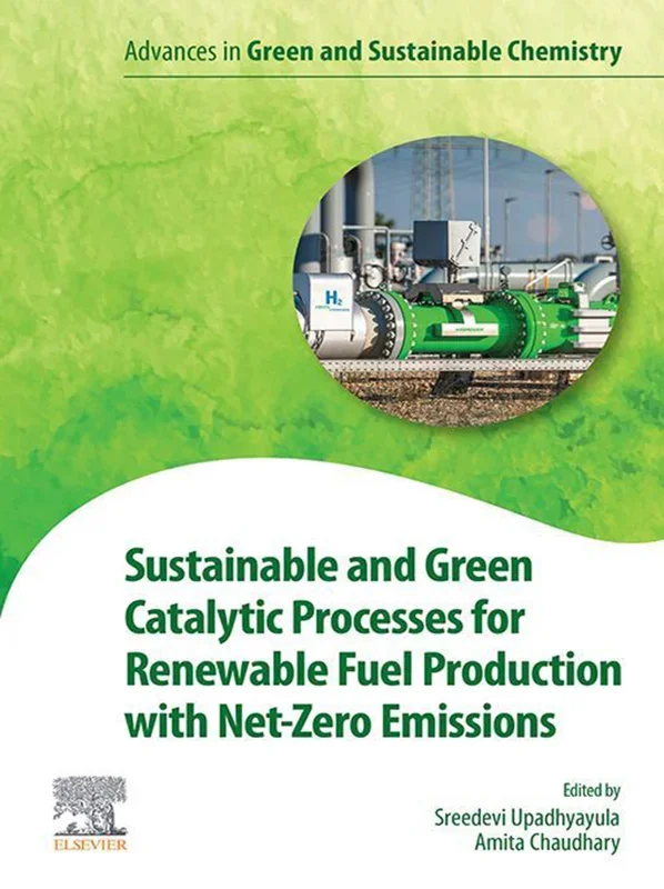 Sustainable and Green Catalytic Processes for Renewable Fuel Production with Net-Zero Emissions (Advances in Green and Sustainable Chemistry