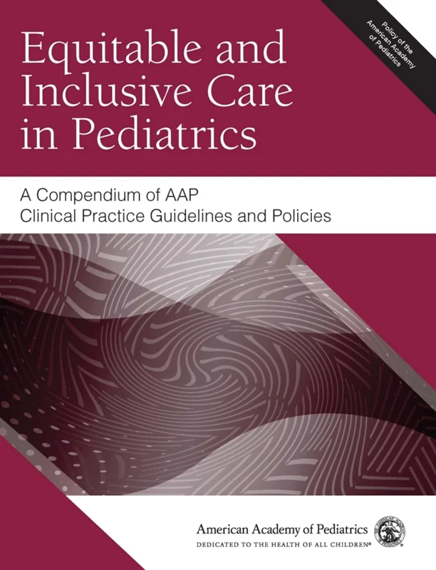 Equitable and Inclusive Care in Pediatrics: A Compendium of AAP Clinical Practice Guidelines and Policies